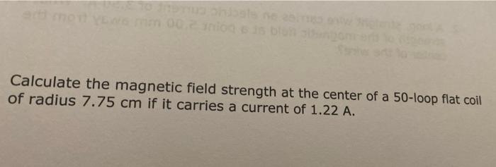 Al Doncs Calculate The Magnetic Field Strength At The Center Of A 50 Loop Flat Coil Of Radius 7 75 Cm If It Carries A Cu 1