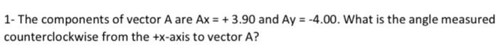 1 The Components Of Vector A Are Ax 3 90 And Ay 4 00 What Is The Angle Measured Counterclockwise From The X Ax 1