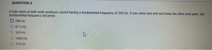 Question 2 A Tube Open At Both Ends Produces Sound Having A Fundamental Frequency Of 350 Hz If You Close One End And Ke 1