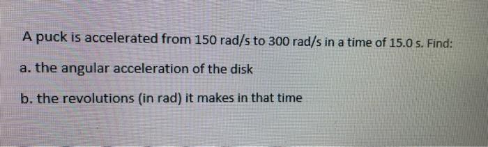 A Puck Is Accelerated From 150 Rad S To 300 Rad S In A Time Of 15 0 S Find A The Angular Acceleration Of The Disk B 1