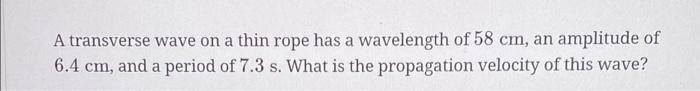 A Transverse Wave On A Thin Rope Has A Wavelength Of 58 Cm An Amplitude Of 16 4 Cm And A Period Of 7 3 S What Is The 1