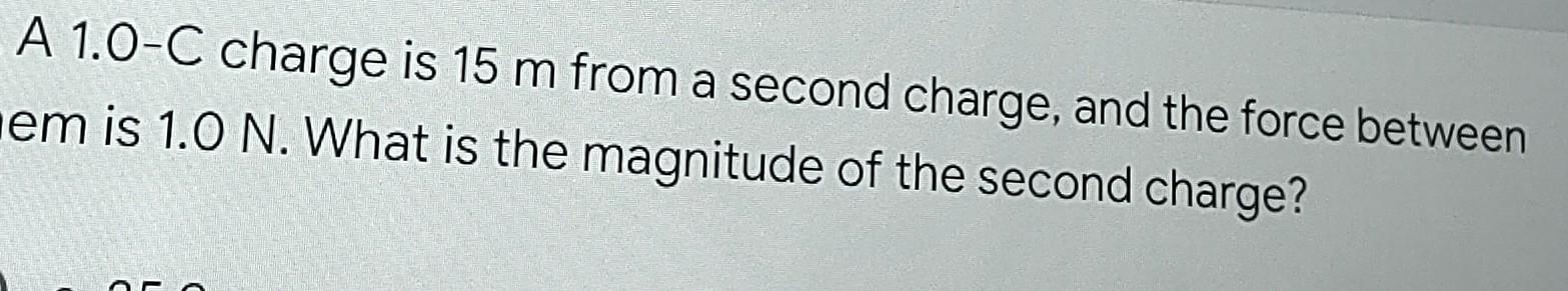 A 1 0 C Charge Is 15 M From A Second Charge And The Force Between Nem Is 1 0 N What Is The Magnitude Of The Second Cha 1