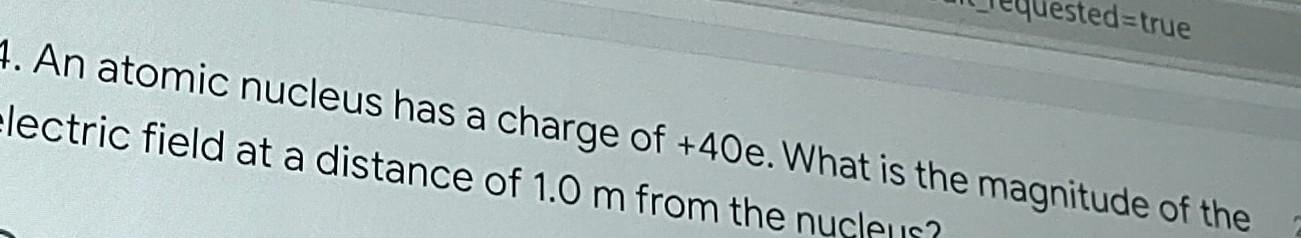 Sted True 1 An Atomic Nucleus Has A Charge Of 40e What Is The Magnitude Of The Electric Field At A Distance Of 1 0 M 1