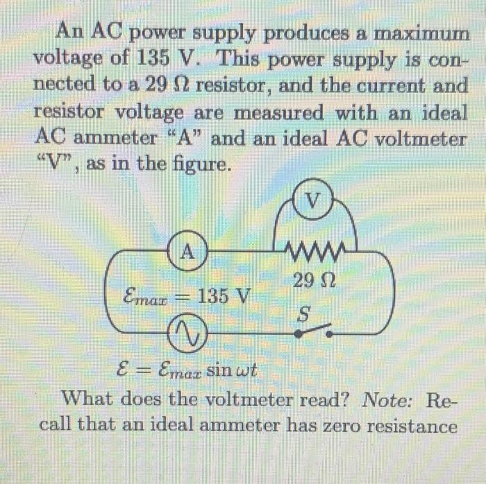 A An Ac Power Supply Produces A Maximum Voltage Of 135 V This Power Supply Is Con Nected To A 29 12 Resistor And The 1