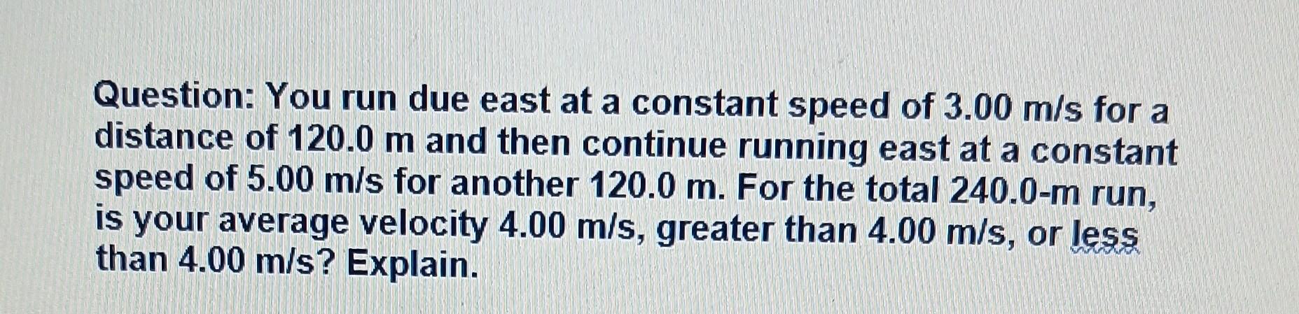 Question You Run Due East At A Constant Speed Of 3 00 M S For A Distance Of 120 0 M And Then Continue Running East At A 1