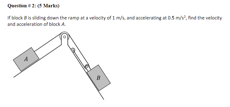 Question 2 5 Marks If Block B Is Sliding Down The Ramp At A Velocity Of 1 M S And Accelerating At 0 5 M S2 Find T 1
