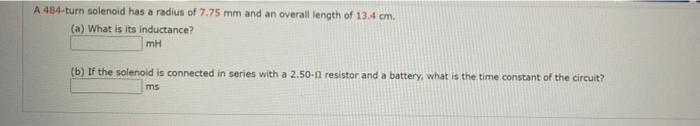 A 484 Turn Solenoid Has A Radius Of 7 75 Mm And An Overall Length Of 13 4 Cm A What Is Its Inductance Mh B If The S 1