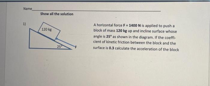 Name Show All The Solution 1 120 Kg A Horizontal Force F 1400 N Is Applied To Push A Block Of Mass 120 Kg Up And Incl 1