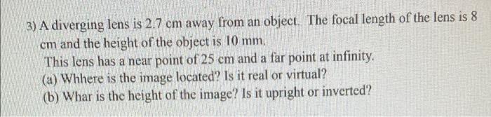 3 A Diverging Lens Is 2 7 Cm Away From An Object The Focal Length Of The Lens Is 8 Cm And The Height Of The Object Is 1