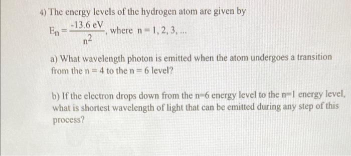 4 The Energy Levels Of The Hydrogen Atom Are Given By 13 6 Ev En Where N 1 2 3 N2 A What Wavelength Photon Is 1