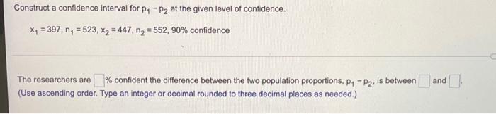 Construct A Confidence Interval For P1 P2 At The Given Level Of Confidence 4 397 Ng 523 X2 447 N2 552 90 1