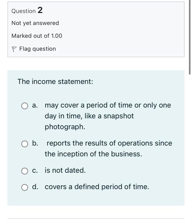 Question 2 Not Yet Answered Marked Out Of 1 00 Flag Question The Income Statement A May Cover A Period Of Time Or Only 1
