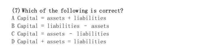 7 Which Of The Following Is Correct A Capital Assets Liabilities B Capital Liabilities Assets C Capital Ass 1