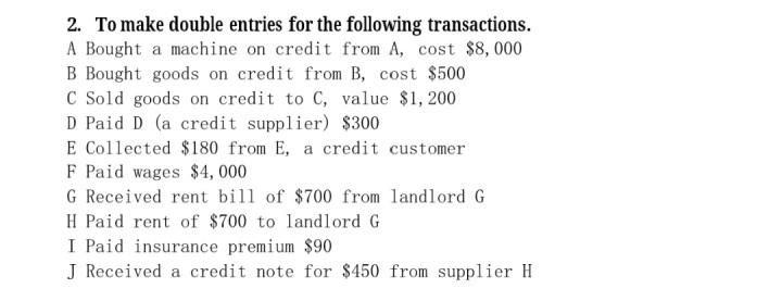 2 To Make Double Entries For The Following Transactions A Bought A Machine On Credit From A Cost 8 000 B Bought Good 1
