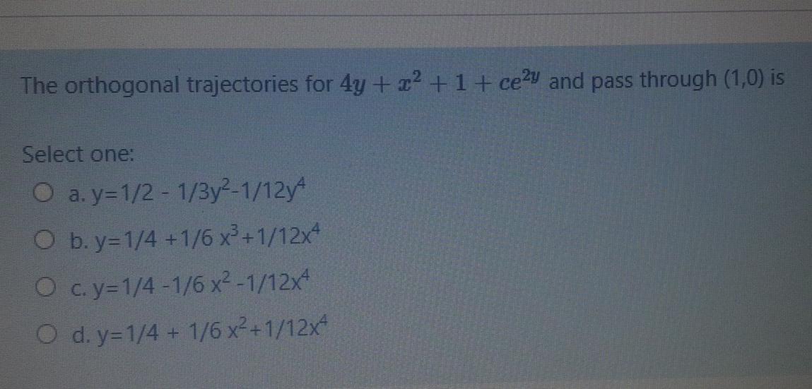 The Orthogonal Trajectories For 4y 1 Cely And Pass Through 1 0 Is Select One O A Y 1 2 1 3y2 1 12y4 O B Y 1 1