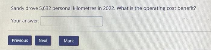 Sandy Drove 5 632 Personal Kilometres In 2022 What Is The Operating Cost Benefit Your Answer Previous Next Mark 2