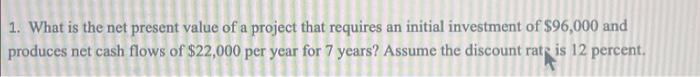 1 What Is The Net Present Value Of A Project That Requires An Initial Investment Of 96 000 And Produces Net Cash Flows 1