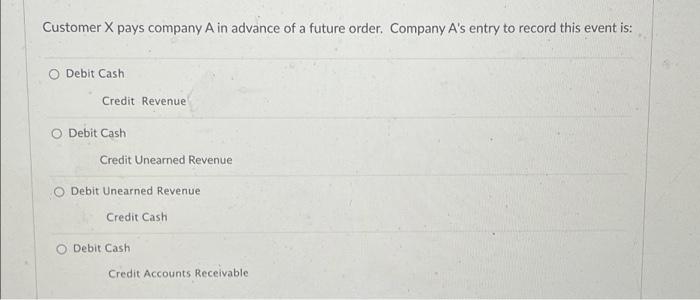 Customer X Pays Company A In Advance Of A Future Order Company A S Entry To Record This Event Is O Debit Cash Credit R 1