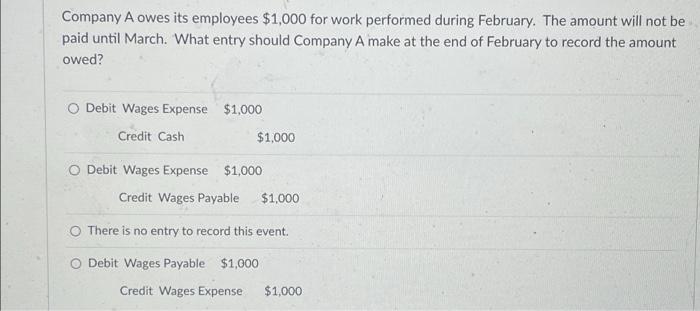 Company A Owes Its Employees 1 000 For Work Performed During February The Amount Will Not Be Paid Until March What En 1