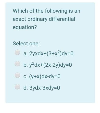 Which Of The Following Is An Exact Ordinary Differential Equation Select One A 2yxdx 3 X2 Dy 0 B Y2dx 2x 2y Dy 0 C 1