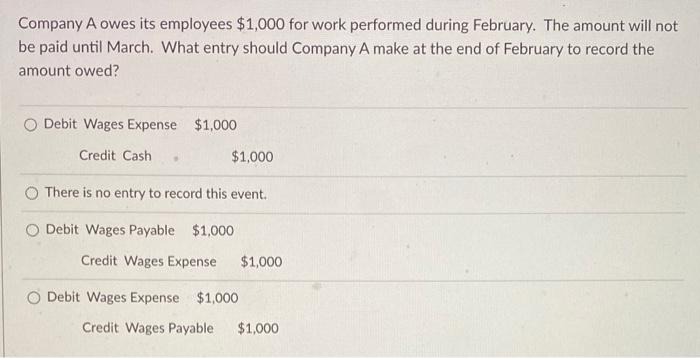 Company A Owes Its Employees 1 000 For Work Performed During February The Amount Will Not Be Paid Until March What En 1