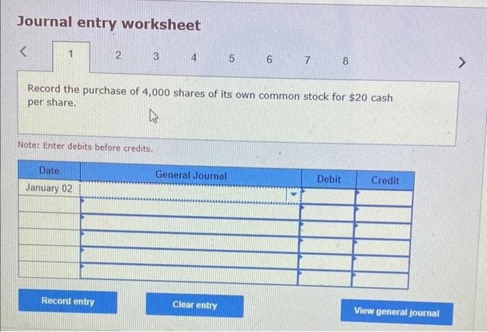 Journal Entry Worksheet 1 2 3 4 5 67 8 Record The Purchase Of 4 000 Shares Of Its Own Common Stock For 20 Cash Per 1