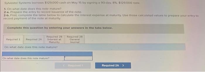 Sylvestor Systems Borrows 129 000 Cash On May 15 By Signing A 90 Day 8 129 000 Note 1 On What Date Does This Note 1