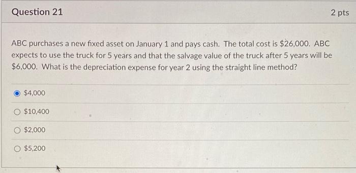 Question 21 2 Pts Abc Purchases A New Fixed Asset On January 1 And Pays Cash The Total Cost Is 26 000 Abc Expects To 1