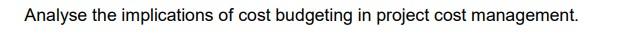 Analyse The Implications Of Cost Budgeting In Project Cost Management 1