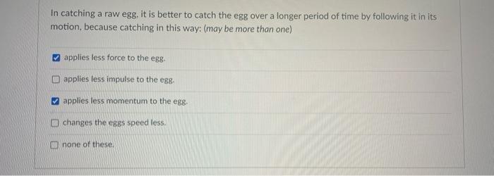 In Catching A Raw Egg It Is Better To Catch The Egg Over A Longer Period Of Time By Following It In Its Motion Because 1