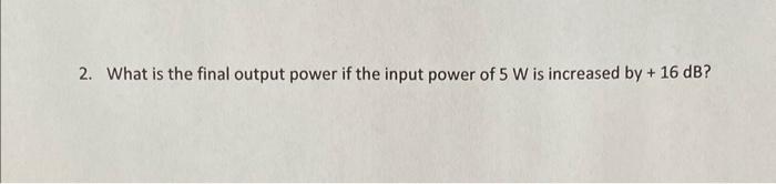 2 What Is The Final Output Power If The Input Power Of 5 W Is Increased By 16 Db 1