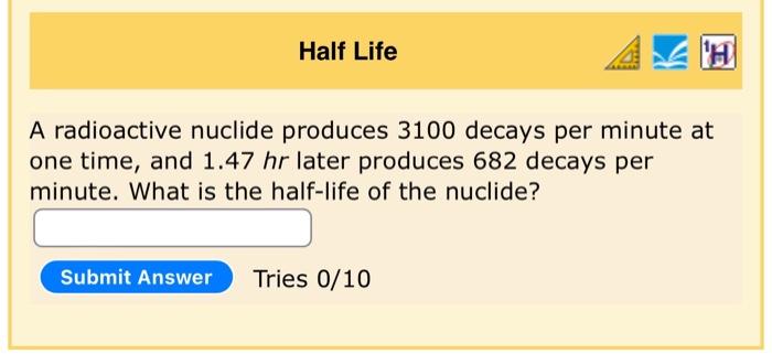 A Radioactive Nuclide Produces 3100 Decays Per Minute At One Time And 1 47hr Later Produces 682 Decays Per Minute What 1