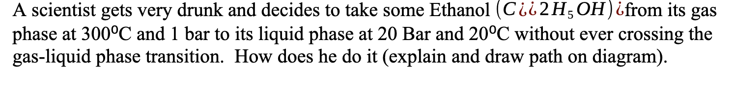 A Scientist Gets Very Drunk And Decides To Take Some Ethanol Ciii2h5 Oh Ifrom Its Gas Phase At 300 C And 1 Bar To Its 1