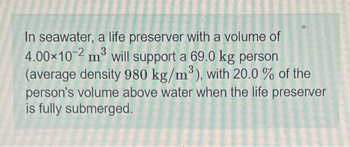 In Seawater A Life Preserver With A Volume Of 4 00 10 2 M3 Will Support A 69 0 Kg Person Average Density 980 Kg M3 1