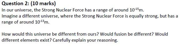 Question 2 10 Marks In Our Universe The Strong Nuclear Force Has A Range Of Around 10 15 M Imagine A Different Univ 1