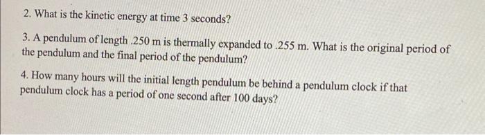 2 What Is The Kinetic Energy At Time 3 Seconds 3 A Pendulum Of Length 250 M Is Thermally Expanded To 255 M What Is 1