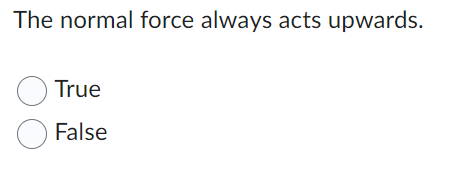 The Normal Force Always Acts Upwards True False 1