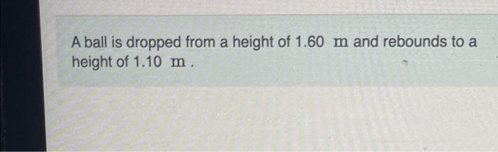 A Ball Is Dropped From A Height Of 1 60 M And Rebounds To A Height Of 1 10 M Approximately How Many Rebounds Will The B 1