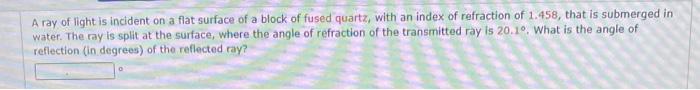 A Ray Of Light Is Incident On A Flat Surface Of A Block Of Fused Quartz With An Index Of Refraction Of 1 458 That Is S 1