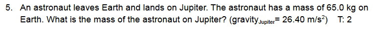 5 An Astronaut Leaves Earth And Lands On Jupiter The Astronaut Has A Mass Of 65 0 Kg On Earth What Is The Mass Of The 1