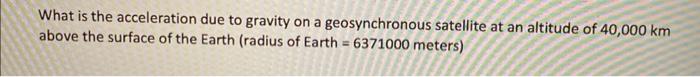 What Is The Acceleration Due To Gravity On A Geosynchronous Satellite At An Altitude Of 40 000 Km Above The Surface Of T 1