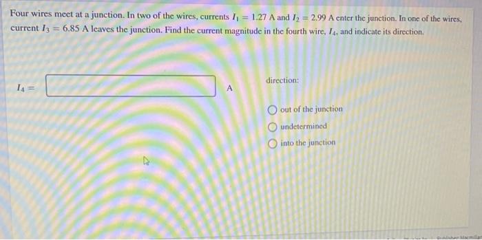 Four Wires Meet At A Junction In Two Of The Wires Currents I1 1 27 A And I2 2 99 A Enter The Junction In One Of The 1