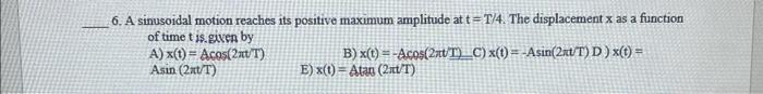 6 A Sinusoidal Motion Reaches Its Positive Maximum Amplitude At T T 4 The Displacement X As A Function Of Time T Is Gn 1