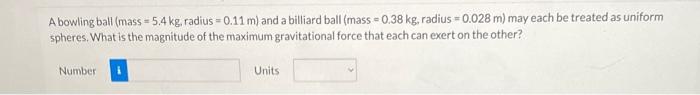 A Bowling Ball Mass 5 4 Kg Radius 0 11 M And A Billiard Ball Mass 0 38 Kg Radius 0 028 M May Each Be Treated 1