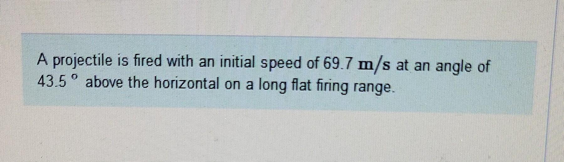 A Projectile Is Fired With An Initial Speed Of 69 7 M S At An Angle Of 43 5 Above The Horizontal On A Long Flat Firing 1
