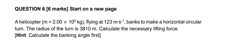 Question 6 6 Marks Start On A New Page A Helicopter M 2 00 105 Kg Flying At 123 M S 1 Banks To Make A Horizontal C 1