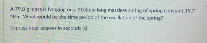 A 79 8 G Mass Is Hanging On A 50 6 Cm Long Massless Spring Of Spring Constant 19 7 N M What Would Be The Time Period Of 1