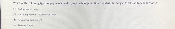 Which Of The Following Types Of Payments Made By A Private Organization Would Not Be Subject To All Statutory Deductions 1