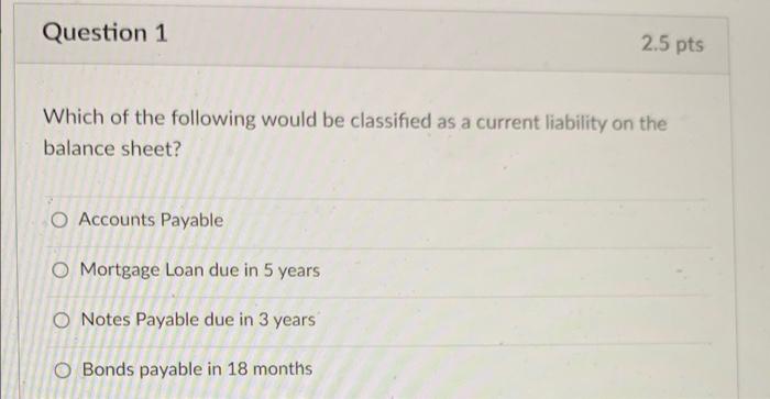 Question 1 2 5 Pts Which Of The Following Would Be Classified As A Current Liability On The Balance Sheet O Accounts Pa 1