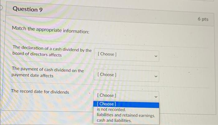 Question 9 6 Pts Match The Appropriate Information The Declaration Of A Cash Dividend By The Board Of Directors Affects 1